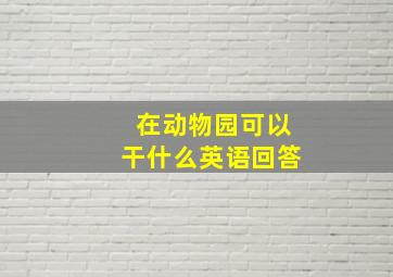 在动物园可以干什么英语回答