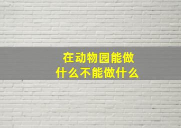 在动物园能做什么不能做什么