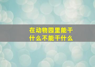 在动物园里能干什么不能干什么