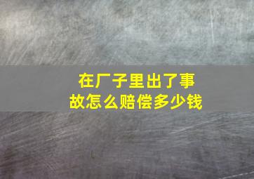 在厂子里出了事故怎么赔偿多少钱