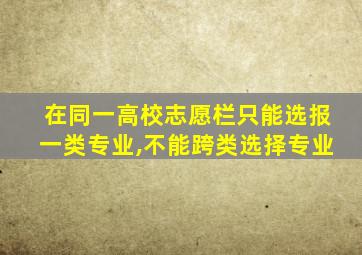 在同一高校志愿栏只能选报一类专业,不能跨类选择专业