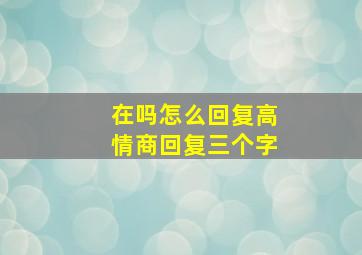 在吗怎么回复高情商回复三个字