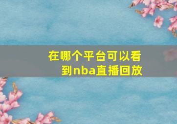 在哪个平台可以看到nba直播回放