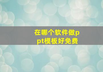 在哪个软件做ppt模板好免费