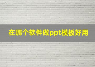 在哪个软件做ppt模板好用