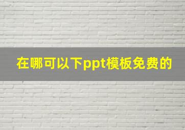 在哪可以下ppt模板免费的