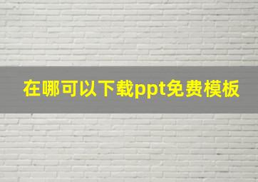 在哪可以下载ppt免费模板