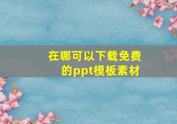 在哪可以下载免费的ppt模板素材