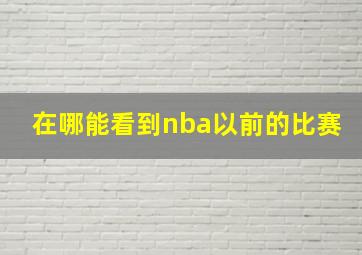 在哪能看到nba以前的比赛