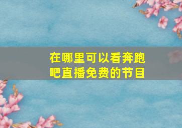 在哪里可以看奔跑吧直播免费的节目