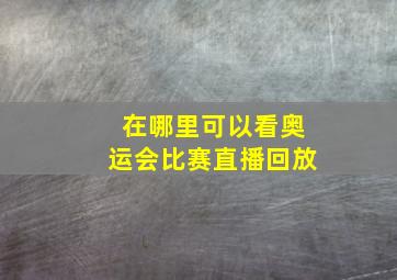 在哪里可以看奥运会比赛直播回放