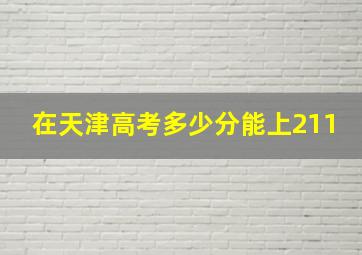 在天津高考多少分能上211