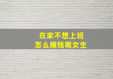 在家不想上班怎么赚钱呢女生