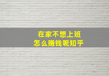 在家不想上班怎么赚钱呢知乎