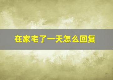 在家宅了一天怎么回复