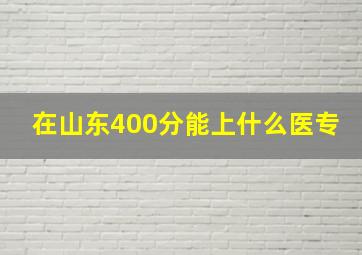 在山东400分能上什么医专