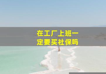 在工厂上班一定要买社保吗