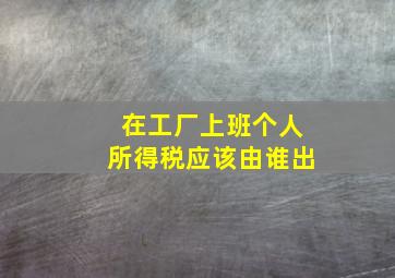 在工厂上班个人所得税应该由谁出