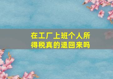 在工厂上班个人所得税真的退回来吗