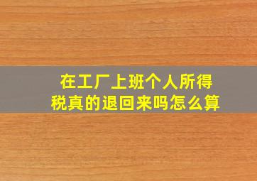 在工厂上班个人所得税真的退回来吗怎么算