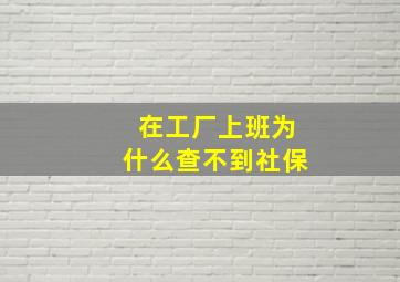 在工厂上班为什么查不到社保