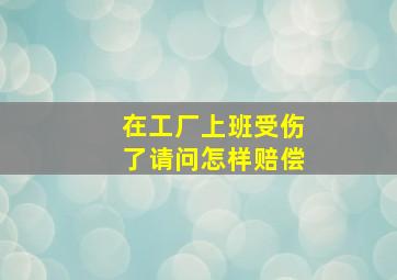 在工厂上班受伤了请问怎样赔偿