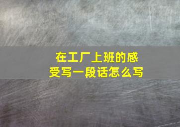 在工厂上班的感受写一段话怎么写