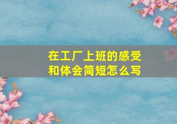 在工厂上班的感受和体会简短怎么写