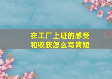 在工厂上班的感受和收获怎么写简短