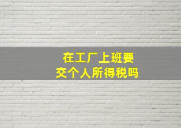 在工厂上班要交个人所得税吗