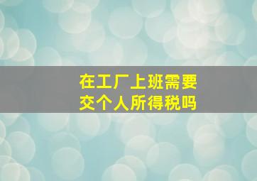 在工厂上班需要交个人所得税吗