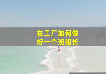 在工厂如何做好一个班组长