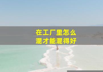 在工厂里怎么混才能混得好