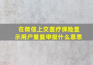 在微信上交医疗保险显示用户重复申报什么意思