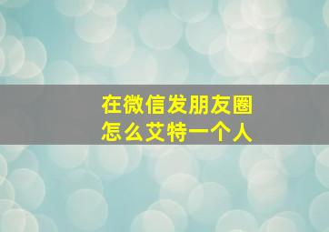 在微信发朋友圈怎么艾特一个人