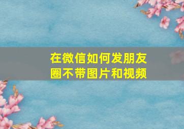 在微信如何发朋友圈不带图片和视频