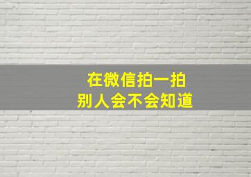 在微信拍一拍别人会不会知道