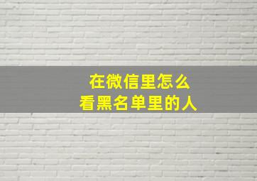 在微信里怎么看黑名单里的人