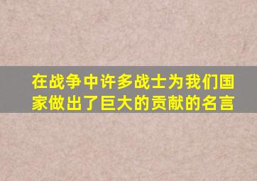 在战争中许多战士为我们国家做出了巨大的贡献的名言