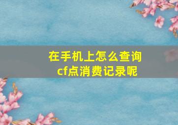 在手机上怎么查询cf点消费记录呢