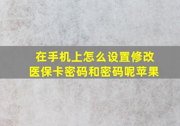 在手机上怎么设置修改医保卡密码和密码呢苹果