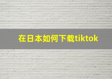 在日本如何下载tiktok