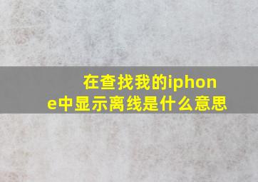 在查找我的iphone中显示离线是什么意思