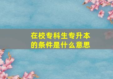 在校专科生专升本的条件是什么意思