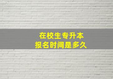 在校生专升本报名时间是多久