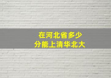 在河北省多少分能上清华北大