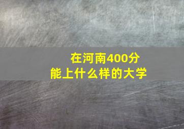 在河南400分能上什么样的大学