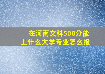 在河南文科500分能上什么大学专业怎么报