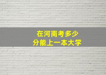 在河南考多少分能上一本大学