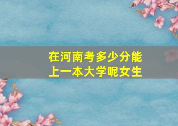 在河南考多少分能上一本大学呢女生